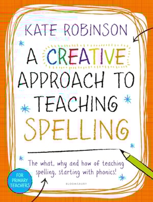 A Creative Approach to Teaching Spelling: The what, why and how of teaching spelling, starting with phonics