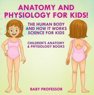 Anatomy and Physiology for Kids! The Human Body and it Works: Science for Kids - Children's Anatomy & Physiology Books