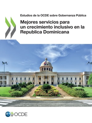 Estudios de la OCDE sobre Gobernanza Publica Mejores servicios para un crecimiento inclusivo en la Republica Dominicana