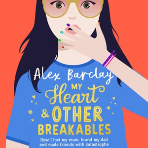 My Heart & Other Breakables: How I lost my mum, found my dad, and made friends with catastrophe