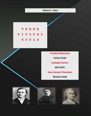 Three Pivotal Souls: Friedrich Nietzsche, EVOLUTION; Rudolph Steiner, MYSTERY; Jean-Jacques Rousseau, REVOLUTION