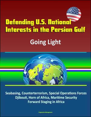 Defending U.S. National Interests in the Persian Gulf: Going Light - Seabasing, Counterterrorism, Special Operations Forces, Djibouti, Horn of Africa, Maritime Security, Forward Staging in Africa
