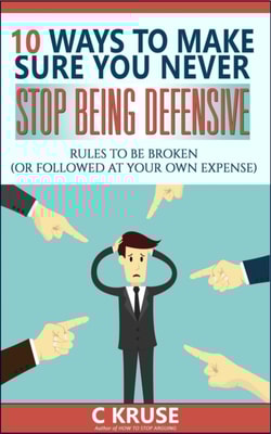10 Ways to Make Sure You Never Stop Being Defensive
