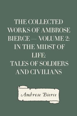 Collected Works of Ambrose Bierce - Volume 2: In the Midst of Life: Tales of Soldiers and Civilians