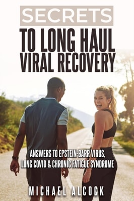 Secrets to Long Haul Viral Recovery: Answers to Epstein-Barr Virus, Long Covid & Chronic Fatigue Syndrome