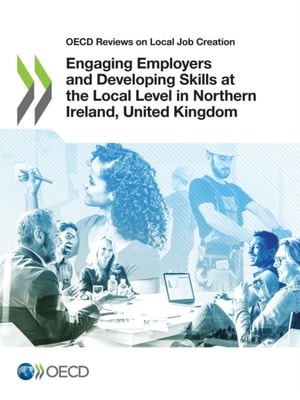 OECD Reviews on Local Job Creation Engaging Employers and Developing Skills at the Local Level in Northern Ireland, United Kingdom