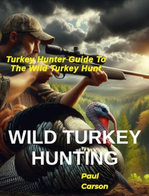 Wild Turkey Hunting: Turkey Hunter Guide to the Wild Turkey Hunt