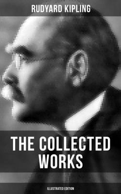Collected Works of Rudyard Kipling (Illustrated Edition)
