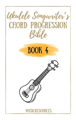 Ukulele Songwriter's Chord Progression Bible - Book 4