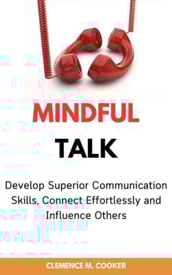 Mindful Talk: Develop Superior Communication Skills, Connect Effortlessly and Influence Others