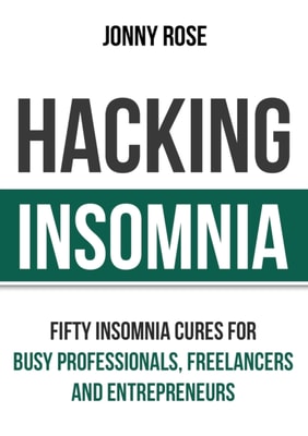 Hacking Insomnia: Fifty Insomnia Cures For Busy Professionals, Freelancers and Entrepreneurs
