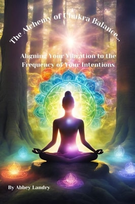 Alchemy of Chakra Balance...Aligning Your Vibration to the Frequency of Your Intentions