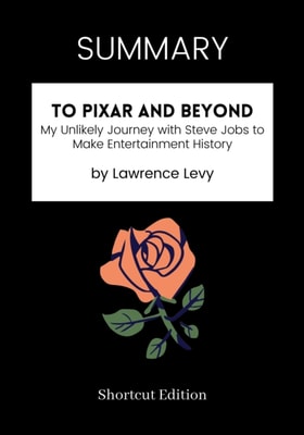 SUMMARY: To Pixar And Beyond: My Unlikely Journey With Steve Jobs To Make Entertainment History By Lawrence Levy