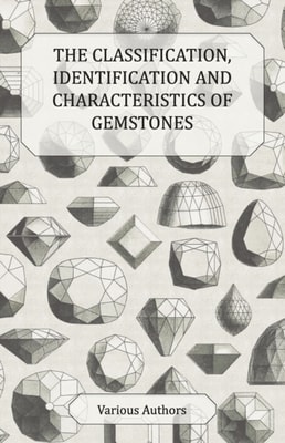 Classification, Identification and Characteristics of Gemstones - A Collection of Historical Articles on Precious and Semi-Precious Stones