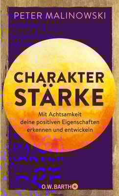 Charakterstärke. Mit Achtsamkeit deine positiven Eigenschaften erkennen und entwickeln