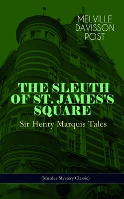 THE SLEUTH OF ST. JAMES'S SQUARE: Sir Henry Marquis Tales (Murder Mystery Classic)