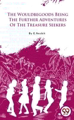 The Wouldbegoods Being The Further Adventures Of The Treasure Seekers
