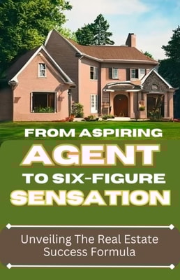 From Aspiring Agent to Six-Figure Sensation:  Unveiling the Real Estate Success Formula