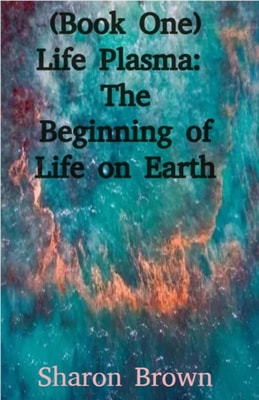 (Book One) Life Plasma:  The Beginning of Life on Earth