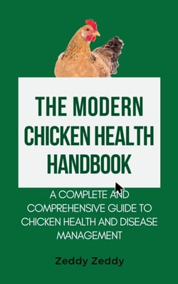 Modern Chicken Health Handbook: A Complete and Comprehensive Guide To Chicken Health and Disease Management