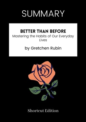 SUMMARY: Better Than Before: Mastering The Habits Of Our Everyday Lives By Gretchen Rubin