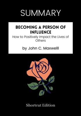 SUMMARY: Becoming A Person Of Influence: How To Positively Impact The Lives Of Others By John C. Maxwelll