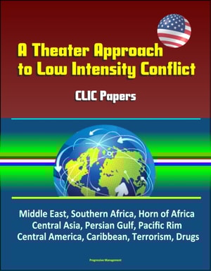 Theater Approach to Low Intensity Conflict: CLIC Papers - Middle East, Southern Africa, Horn of Africa, Central Asia, Persian Gulf, Pacific Rim, Central America, Caribbean, Terrorism, Drugs