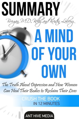 Kelly Brogan, MD and Kristin Loberg's  A Mind of Your Own:  The Truth About Depression and How Women Can Heal Their Bodies to Reclaim Their Lives | Summary