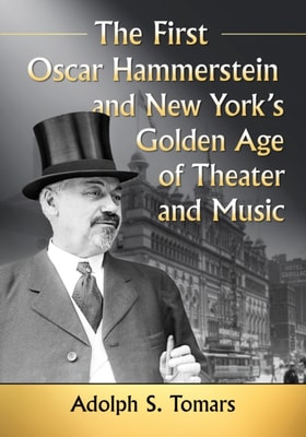 First Oscar Hammerstein and New York's Golden Age of Theater and Music