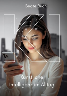 KI - Künstliche Intelligenz im Alltag: Smarte Technologien verstehen und nutzen, wie KI unser Leben verändert, Zukunftstechnologie leicht gemacht