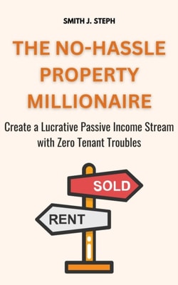No-Hassle Property Millionaire: Create a Lucrative Passive Income Stream with Zero Tenant Troubles