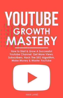 YouTube Growth Mastery: How to Start & Grow A Successful Youtube Channel. Get More Views, Subscribers, Hack The Algorithm, Make Money & Master YouTube
