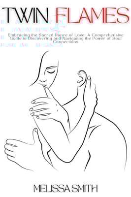 Twin Flames: Embracing the Sacred Dance of Love- A Comprehensive Guide to Discovering and Navigating the Power of Soul Connections
