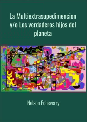 La Multiextrasupedimencion y/o Los verdaderos hijos del planeta