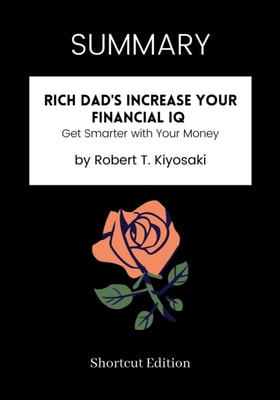 SUMMARY: Rich Dad's Increase Your Financial IQ: Get Smarter With Your Money By Robert T. Kiyosaki
