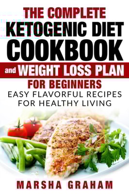 Complete Ketogenic Diet Cookbook And Weight Loss Plan for Beginners: Easy Flavorful Recipes For Healthy Living