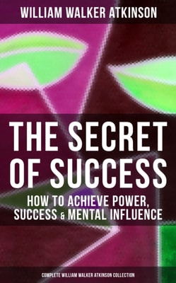Secret of Success: How to Achieve Power, Success & Mental Influence