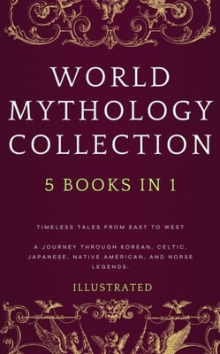 WORLD MYTHOLOGY COLLECTION (Illustrated): Timeless Tales from East to West  A Journey Through Korean, Celtic, Japanese, Native American, and Norse Legends