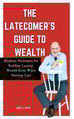 Latecomer's Guide to Wealth: Realistic Strategies for Building Lasting Wealth Even When Starting Late