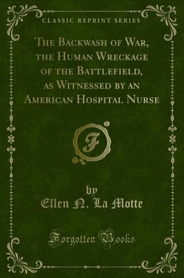 Backwash of War, the Human Wreckage of the Battlefield, as Witnessed by an American Hospital Nurse