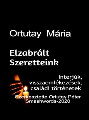 Ortutay Maria Elzabralt Szeretteink Interjuk, Visszaemlekezesek, Csaladi tortenetek Szerkesztette Ortutay Peter
