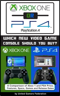 Xbox One or PS4 [PlayStation 4]: Which New Video Game Console Should You Buy? A Comparison of Xbox 1 and PS4 Price, Features, Specs, Games and Release Dates
