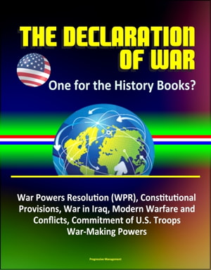 Declaration of War: One for the History Books? War Powers Resolution (WPR), Constitutional Provisions, War in Iraq, Modern Warfare and Conflicts, Commitment of U.S. Troops, War-Making Powers