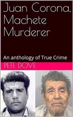 Juan Corona, Machete Murderer An Anthology of True Crime