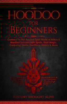 Hoodoo for Beginners: Connect To The Ancient Spirit World of Africa & Manifest Success With Spells, Root Magic, Conjuring, Herbs, Traditions, History & More