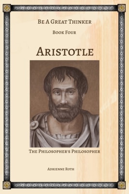 Be a Great Thinker Book Four: Aristotle the Philosopher's Philosopher