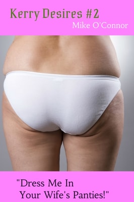 Kerry Desires #2 - &quote;Dress Me In Your Wife's Panties!&quote;