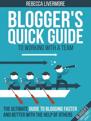 Blogger's Quick Guide to Working with a Team: The Ultimate Guide to Blogging Faster and Better with the Help of Others