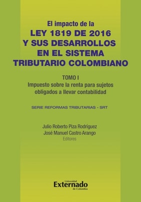 Impacto de la Ley 1819 de 2016 y sus desarrollos en el sistema tributario colombiano. Tomo I: impuesto sobre la renta para sujetos obligados a llevar contabilidad
