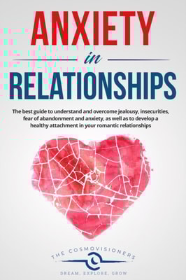 Anxiety in Relationships:  The Best Guide to Understand and Overcome Jealousy, Insecurities, Fear of Abandonment and Anxiety, as Well as to Develop a Healthy Attachment in Your Romantic Relationships
